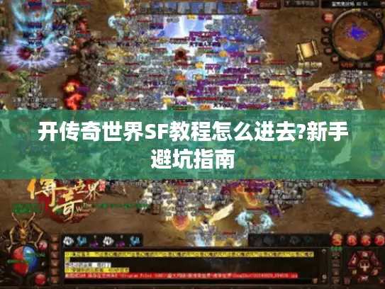 开传奇世界SF教程怎么进去?新手避坑指南