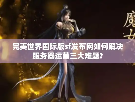 完美世界国际版sf发布网如何解决服务器运营三大难题?