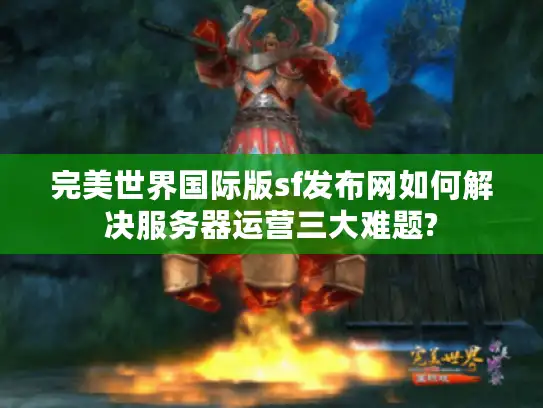 完美世界国际版sf发布网如何解决服务器运营三大难题?