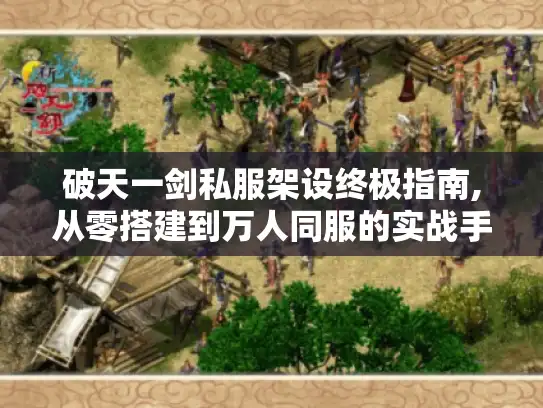 破天一剑私服架设终极指南,从零搭建到万人同服的实战手册
