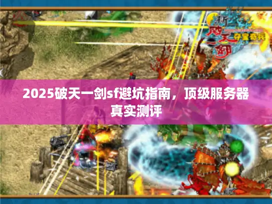 2025破天一剑sf避坑指南,顶级服务器真实测评 2025破天一剑sf避坑指南,顶级服务器真实测评