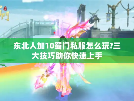 东北人加10蜀门私服怎么玩?三大技巧助你快速上手