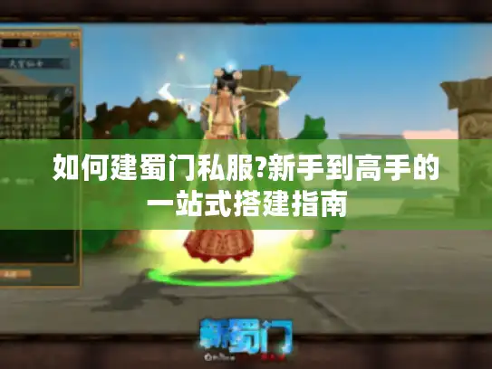 如何建蜀门私服?新手到高手的一站式搭建指南