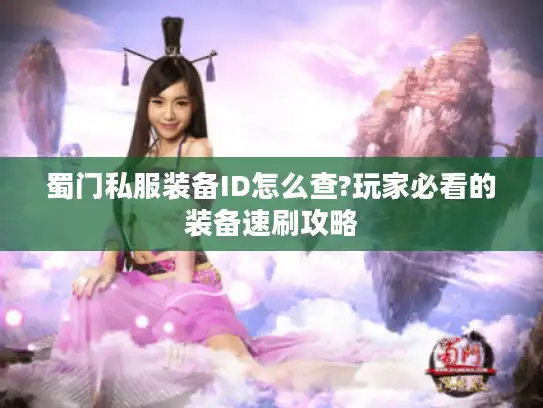 蜀门私服装备ID怎么查?玩家必看的装备速刷攻略