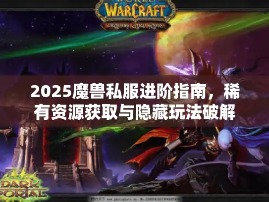 2025魔兽私服进阶指南，稀有资源获取与隐藏玩法破解