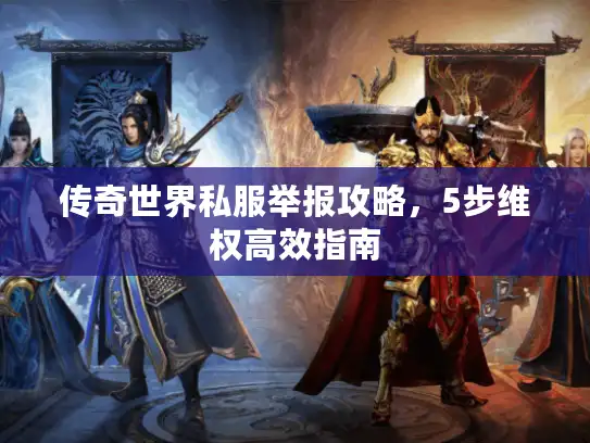 传奇世界私服举报攻略，5步维权高效指南