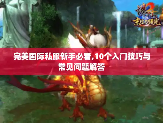 完美国际私服新手必看,10个入门技巧与常见问题解答