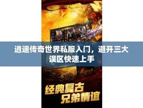 逍遥传奇世界私服入门，避开三大误区快速上手