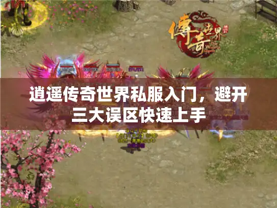 逍遥传奇世界私服入门，避开三大误区快速上手