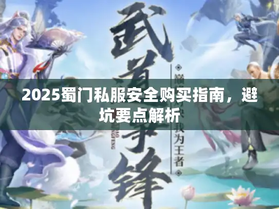 2025蜀门私服安全购买指南,避坑要点解析 2025蜀门私服安全购买指南,避坑要点解析