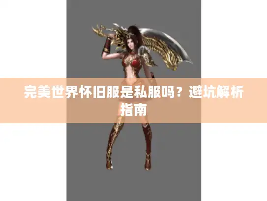 完美世界怀旧服是私服吗?避坑解析指南 完美世界怀旧服是私服吗?避坑解析指南