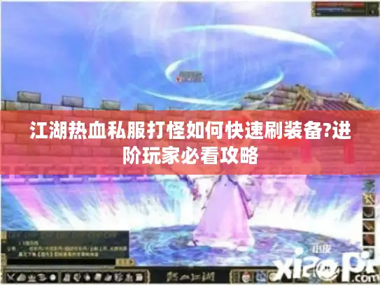 江湖热血私服打怪如何快速刷装备?进阶玩家必看攻略