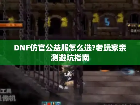 DNF仿官公益服怎么选?老玩家亲测避坑指南