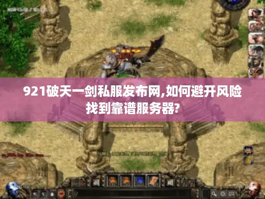 921破天一剑私服发布网,如何避开风险找到靠谱服务器?