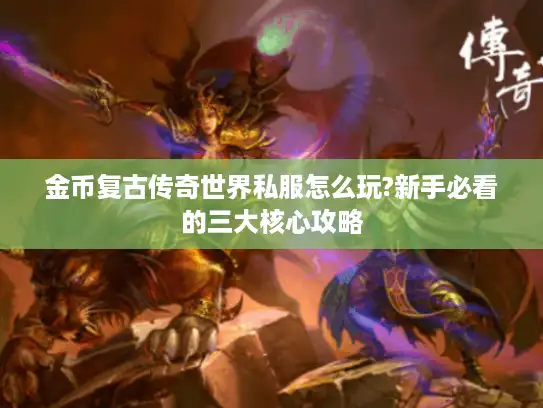 金币复古传奇世界私服怎么玩?新手必看的三大核心攻略
