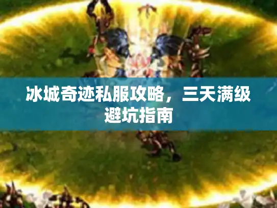 冰城奇迹私服攻略,三天满级避坑指南 冰城奇迹私服攻略,三天满级避坑指南