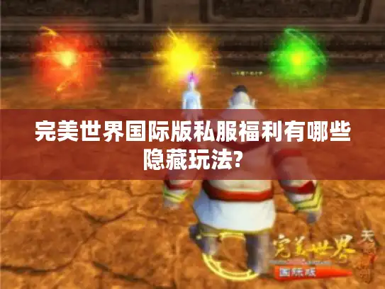 完美世界国际版私服福利有哪些隐藏玩法?