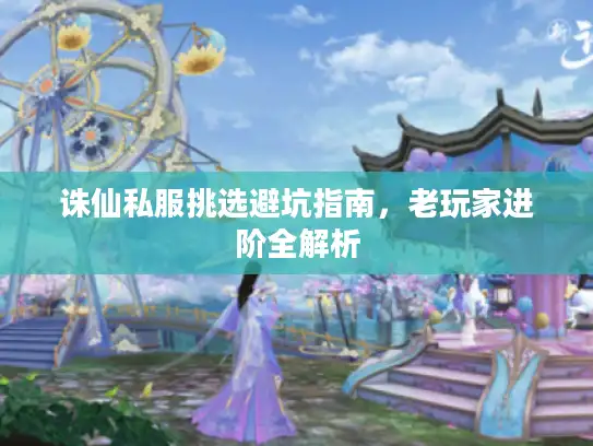 诛仙私服挑选避坑指南，老玩家进阶全解析