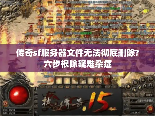 传奇sf服务器文件无法彻底删除?六步根除疑难杂症 传奇sf服务器文件无法彻底删除?六步根除疑难杂症