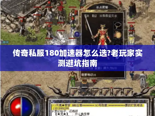 传奇私服180加速器怎么选?老玩家实测避坑指南 传奇私服180加速器怎么选?老玩家实测避坑指南