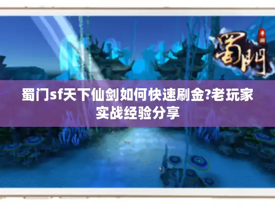 蜀门sf天下仙剑如何快速刷金?老玩家实战经验分享 蜀门sf天下仙剑如何快速刷金?老玩家实战经验分享