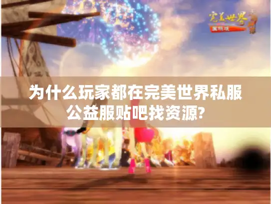 为什么玩家都在完美世界私服公益服贴吧找资源?