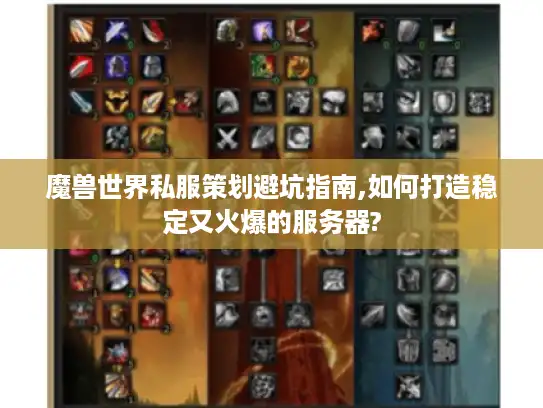 魔兽世界私服策划避坑指南,如何打造稳定又火爆的服务器?