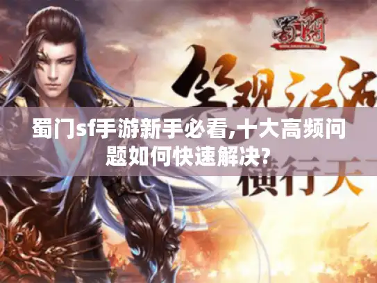 蜀门sf手游新手必看,十大高频问题如何快速解决? 蜀门sf手游新手必看,十大高频问题如何快速解决?
