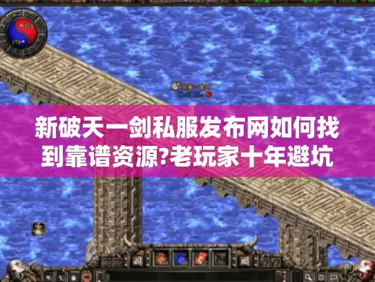 新破天一剑私服发布网如何找到靠谱资源?老玩家十年避坑指南