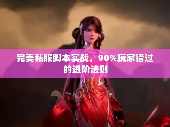 完美私服脚本实战，90%玩家错过的进阶法则