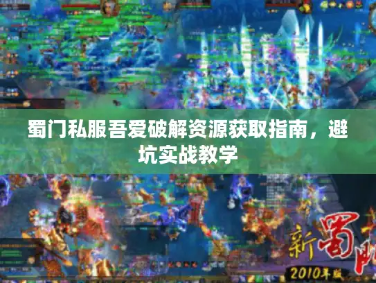 蜀门私服吾爱破解资源获取指南，避坑实战教学