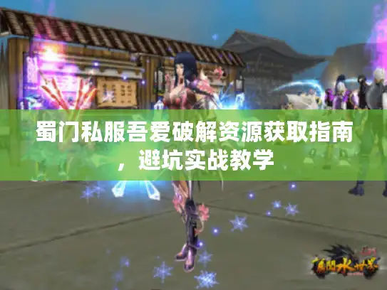蜀门私服吾爱破解资源获取指南，避坑实战教学