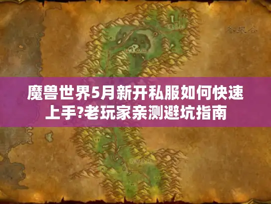 魔兽世界5月新开私服如何快速上手?老玩家亲测避坑指南 魔兽世界5月新开私服如何快速上手?老玩家亲测避坑指南