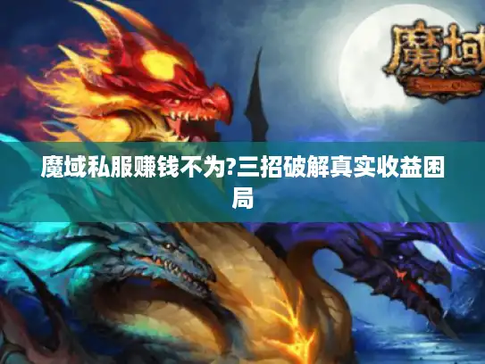 魔域私服赚钱不为?三招破解真实收益困局