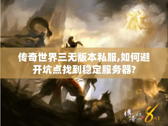 传奇世界三无版本私服,如何避开坑点找到稳定服务器?