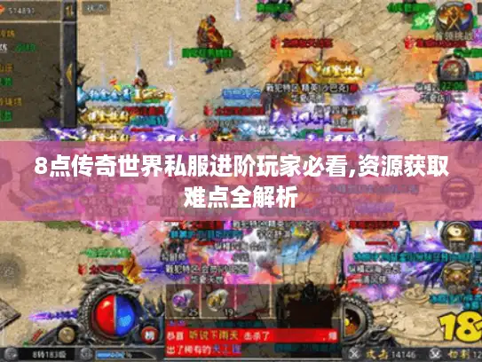8点传奇世界私服进阶玩家必看,资源获取难点全解析