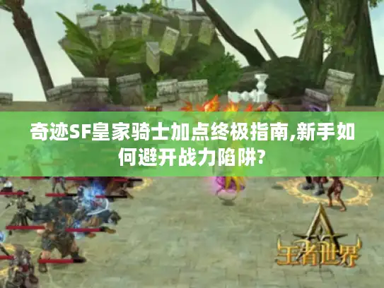 奇迹SF皇家骑士加点终极指南,新手如何避开战力陷阱?