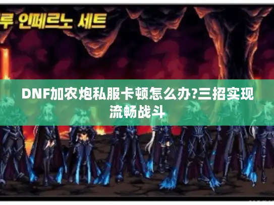 DNF加农炮私服卡顿怎么办?三招实现流畅战斗