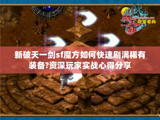 新破天一剑sf魔方如何快速刷满稀有装备?资深玩家实战心得分享 新破天一剑sf魔方如何快速刷满稀有装备?资深玩家实战心得分享