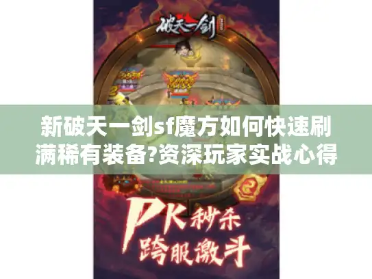 新破天一剑sf魔方如何快速刷满稀有装备?资深玩家实战心得分享 新破天一剑sf魔方如何快速刷满稀有装备?资深玩家实战心得分享