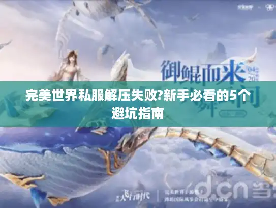 完美世界私服解压失败?新手必看的5个避坑指南