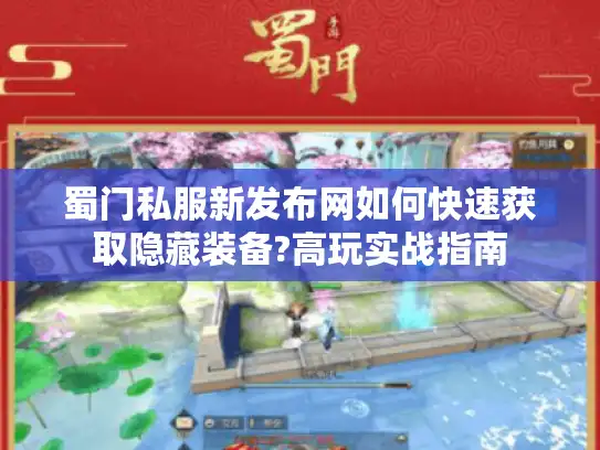 蜀门私服新发布网如何快速获取隐藏装备?高玩实战指南