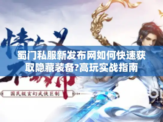 蜀门私服新发布网如何快速获取隐藏装备?高玩实战指南
