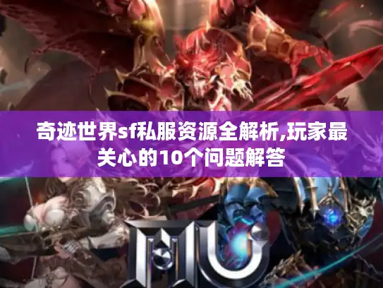 奇迹世界sf私服资源全解析,玩家最关心的10个问题解答