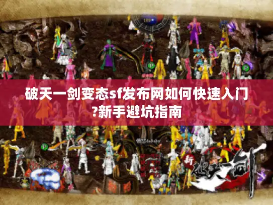 破天一剑变态sf发布网如何快速入门?新手避坑指南 破天一剑变态sf发布网如何快速入门?新手避坑指南
