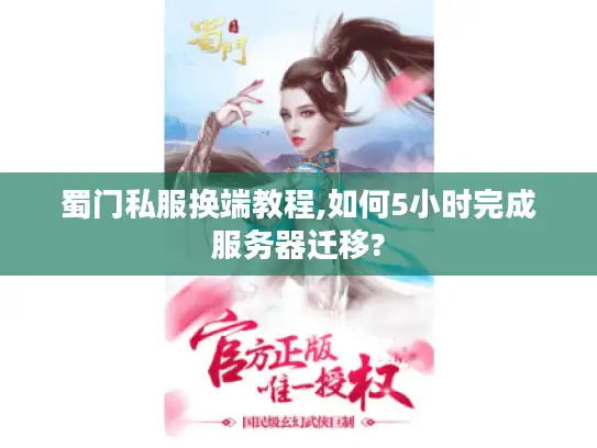 蜀门私服换端教程,如何5小时完成服务器迁移?