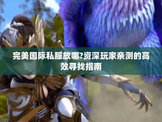完美国际私服放哪?资深玩家亲测的高效寻找指南