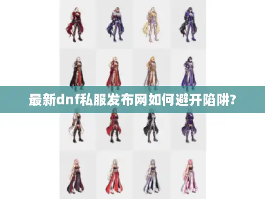 最新dnf私服发布网如何避开陷阱?