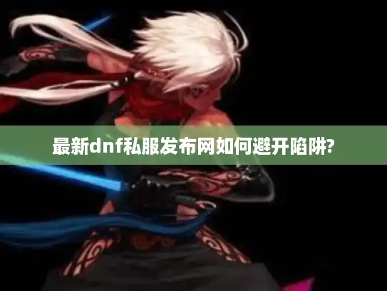 最新dnf私服发布网如何避开陷阱?