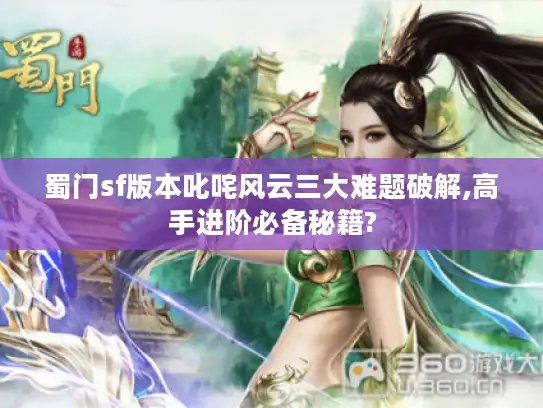 蜀门sf版本叱咤风云三大难题破解,高手进阶必备秘籍?
